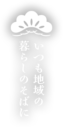 いつも地域の暮らしのそばに 